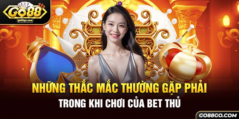 Những thắc mắc thường gặp phải trong khi chơi tại Go88