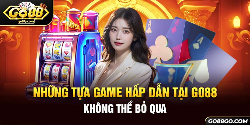 Những tựa game hấp dẫn tại Go88 không thể bỏ qua