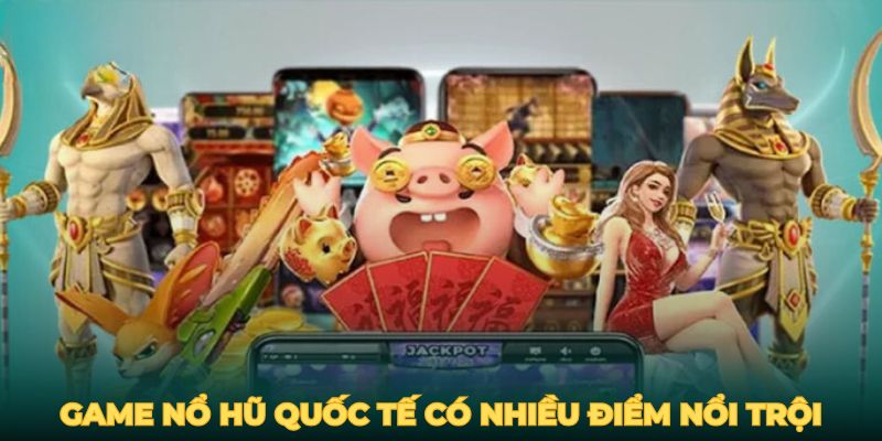 Game nổ hũ quốc tế có nhiều điểm nổi trội